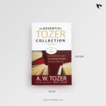 The ESSENTIAL TOZER COLLECTION (3 - IN - 1 EDITION) THE PURSUIT OF GOD | THE PURPOSE OF MAN | THE CRUCIFIED LIFE